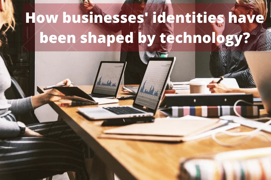 How businesses identities have been shaped by technology?